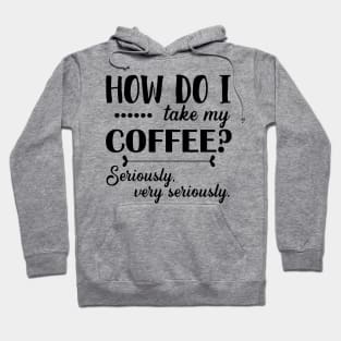 How Do I Take My Coffee? Seriously, Very Seriously. Hoodie